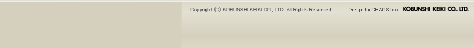 Copyright © KOBUNSHI KEIKI CO., LTD. All Rights Reserved. Designed by CHAOS Inc. KOBUNSHI KEIKI CO.LTD.